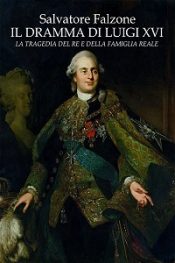 Il dramma di Luigi XVI. La tragedia del Re e della famiglia reale di Salvatore Falzone