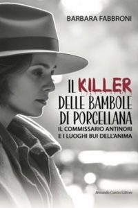 Barbara Fabbroni torna in libreria con l’intrigante romanzo giallo Il killer delle bambole di porcellana. Il commissario  Antinori e i luoghi bui dell’anima